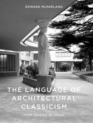 The Language of Architectural Classicism by McParland, Edward