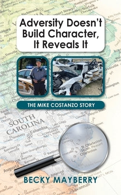 Adversity Doesn't Build Character, It Reveals It: The Mike Costanzo Story by Mayberry, Becky