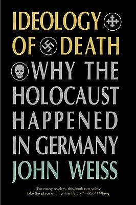 Ideology of Death: Why the Holocaust Happened in Germany by Weiss, John