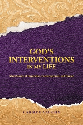 God's Interventions in My Life: Short Stories of Inspiration, Encouragement and Humor by Vaughn, Carmen