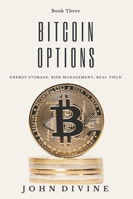 Bitcoin Options: Energy Storage, Risk Management, Real Yield by Divine, John James