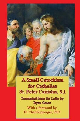 A Small Catechism for Catholics by Grant, Ryan