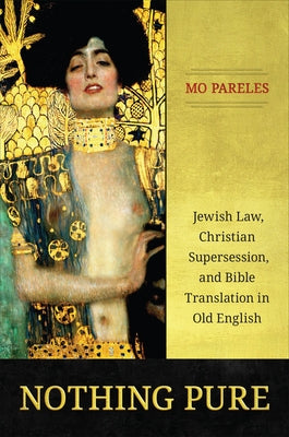 Nothing Pure: Jewish Law, Christian Supersession, and Bible Translation in Old English by Pareles, Mo