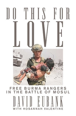 Do This for Love: Free Burma Rangers in the Battle of Mosul by Eubank, David