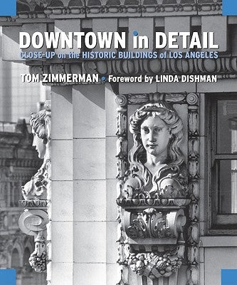 Downtown in Detail: Close-Up on the Historic Buildings of Los Angeles by Zimmerman, Tom
