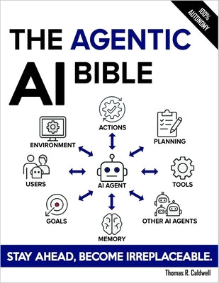 The Agentic AI Bible: The Complete and Up-to-Date Guide to Design, Develop, and Scale Goal-Driven, LLM-Powered Agents that Think, Execute and Evolve by Caldwell, Thomas R.