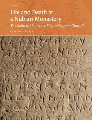 Life and Death at a Nubian Monastery: The Collected Funerary Epigraphy from Ghazali by Ochala, Grzegorz