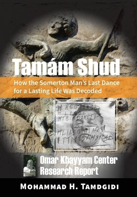 Tamám Shud: How the Somerton Man's Last Dance for a Lasting Life Was Decoded -- Omar Khayyam Center Research Report by Tamdgidi, Mohammad