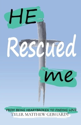 He Rescued Me: From Being Heartbroken to Finding Love by Gebhardt, Tyler M.