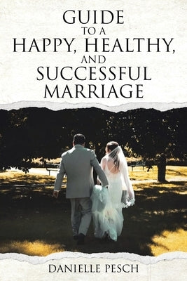 Guide to a Happy, Healthy, and Successful Marriage by Pesch, Danielle