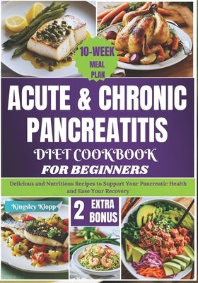 Acute & Chronic Pancreatitis Diet Cookbook for Beginners: Delicious and Nutritious Recipes to Support Your Pancreatic Health and Ease Your Recovery by Klopp, Kingsley