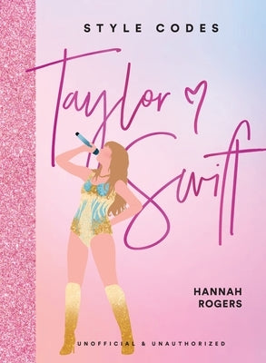 Style Codes: Taylor Swift: A Guide to Dressing Like a Fashion Icon by Rogers, Hannah