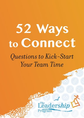 52 Ways to Connect: Questions to Kick-Start Your Team Time by Program, The Leadership