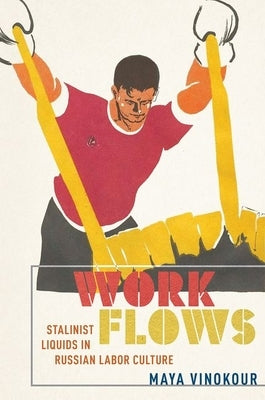 Work Flows: Stalinist Liquids in Russian Labor Culture by Vinokour, Maya