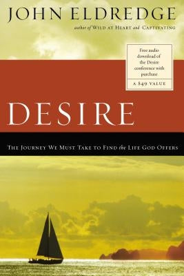Desire: The Journey We Must Take to Find the Life God Offers by Eldredge, John