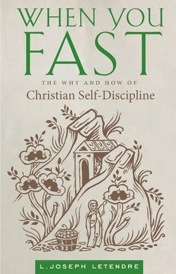 When You Fast: The Why and How of Christian Self-Discipline by Letendre, L. Joseph