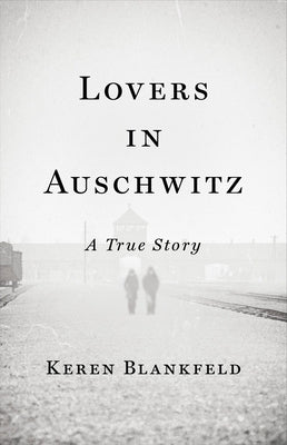 Lovers in Auschwitz: A True Story by Blankfeld, Keren