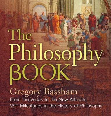 The Philosophy Book: From the Vedas to the New Atheists, 250 Milestones in the History of Philosophy by Bassham, Gregory