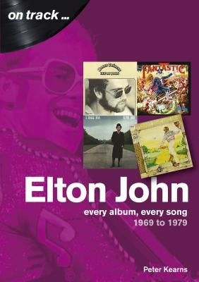 Elton John: Every Album, Every Song 1969 to 1979 by Kearns, Peter