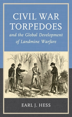 Civil War Torpedoes and the Global Development of Landmine Warfare by Hess, Earl J.