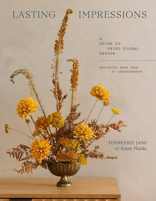 Lasting Impressions: A Guide to Dried Floral Design Featuring More Than 50 Arrangements by Jane, Tennessee
