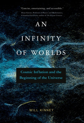 An Infinity of Worlds: Cosmic Inflation and the Beginning of the Universe by Kinney, Will