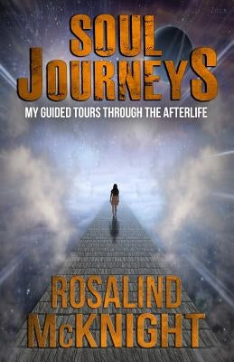 Soul Journeys: My Guided Tours Through the Afterlife by McKnight, Rosalind