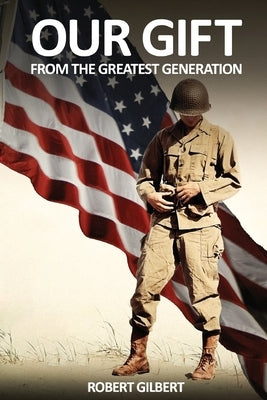 Our Gift: From The Greatest Generation by Gilbert, Robert