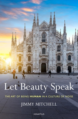 Let Beauty Speak: The Art of Being Human in a Culture of Noise by Mitchell, Jimmy