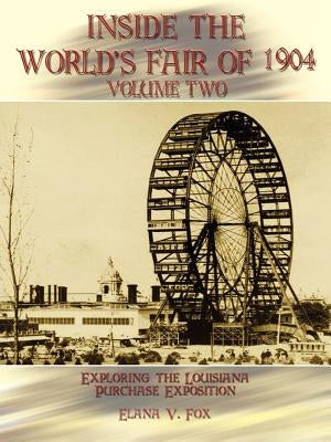 Inside the World's Fair of 1904: Exploring the Louisiana Purchase Exposition Volume 2 by Fox, Elana V.