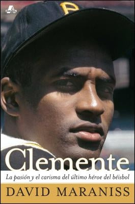 Clemente: La Pasión Y El Carisma del Último Héroe del Béisbol (the Passion and Grace of Baseball's Last Hero) by Maraniss, David