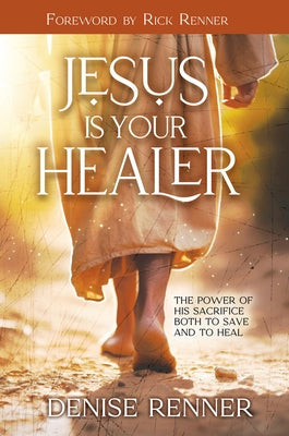 Jesus Is Your Healer: The Power of His Sacrifice Both to Save and to Heal by Renner, Denise