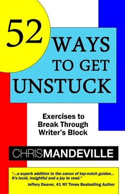 52 Ways to Get Unstuck: Exercises to Break Through Writer's Block by Mandeville, Chris