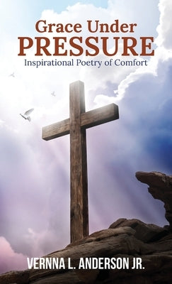 Grace Under Pressure: Inspirational Poetry of Comfort by Anderson, Vernna L.