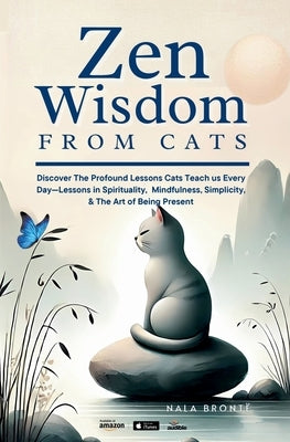 Zen Wisdom from Cats: Discover the Profound Lessons Cats Teach us Every day -- Lessons In Spirituality, Mindfulness and the Art of being Present ISBN: by BrontÃ«, Nala