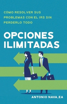 Opciones ilimitadas: Cómo resolver sus problemas con el IRS sin perderlo todo by Nava, Antonio