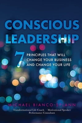 Conscious Leadership: 7 Principles That WILL Change Your Business and Change Your Life by Bianco-Splann, Michael