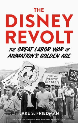 The Disney Revolt: The Great Labor War of Animation's Golden Age by Friedman, Jake S.