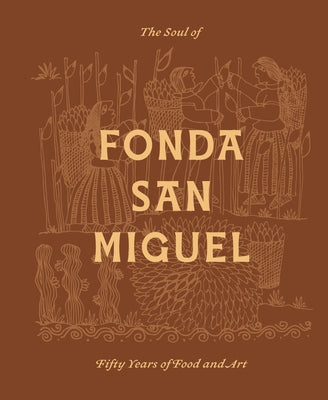 The Soul of Fonda San Miguel: Fifty Years of Food and Art by Gilliland, Tom