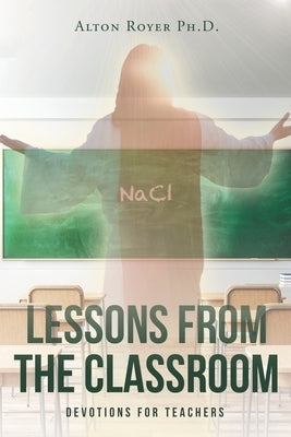 Lessons From The Classroom: Devotions for Teachers by , Alton Royer