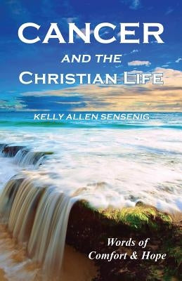 Cancer and the Christian Life: Words of Comfort and Hope by Sensenig, Kelly Allen