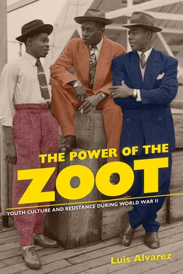 The Power of the Zoot: Youth Culture and Resistance During World War II Volume 24 by Alvarez, Luis