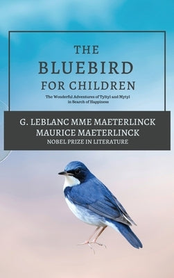 The Blue Bird for Children: The Wonderful Adventures of Tyltyl and Mytyl in Search of Happiness by G LeBlanc Mme Maeterlinck