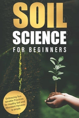 Soil Science for Beginners: Embracing Sustainable Practices for Healthy Soil and Abundant Harvests is simple by Page, Alice