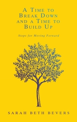 A Time to Break Down and a Time to Build Up: Steps for Moving Forward by Bevers, Sarah Beth