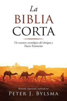 La Biblia Corta: Un resumen cronológico del Antiguo y Nuevo Testamento by Bylsma, Peter J.