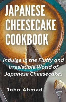 Japanese Cheesecake Cookbook by Ahmad, John