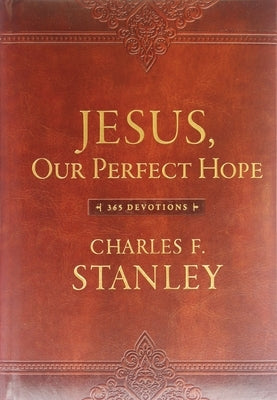 Jesus, Our Perfect Hope: A Daily Devotional for Finding Confidence and Encouragement in God's Promises (365 Devotions - Inspiration for Every Day of t by Stanley, Charles F.