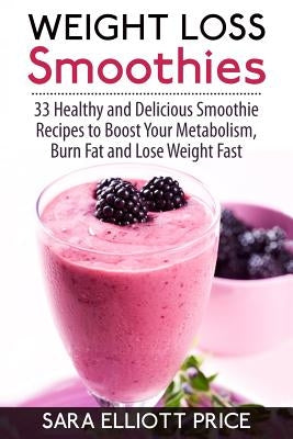 Weight Loss Smoothies: 33 Healthy and Delicious Smoothie Recipes to Boost Your Metabolism, Burn Fat and Lose Weight Fast by Price, Sara Elliott