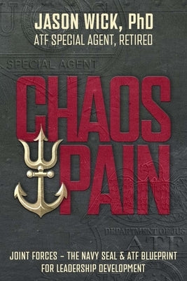 Chaos & Pain: Joint Forces - The Navy Seal & Atf Blueprint for Leadership Development by Wick, Jason